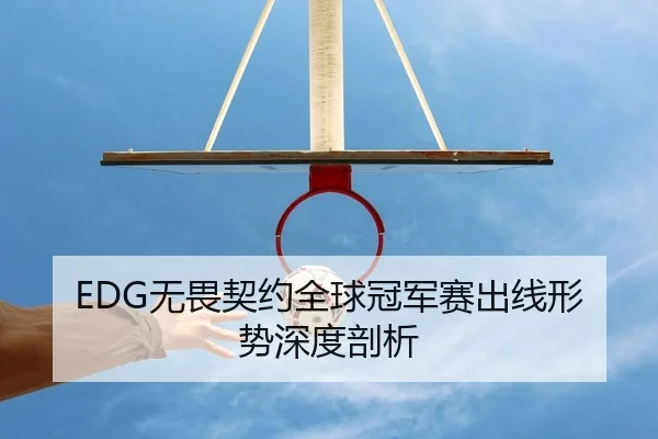 EDG无畏契约全球冠军赛出线形势深度剖析